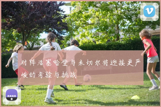 对阵活塞哈登与米切尔将迎接更严峻的考验与挑战