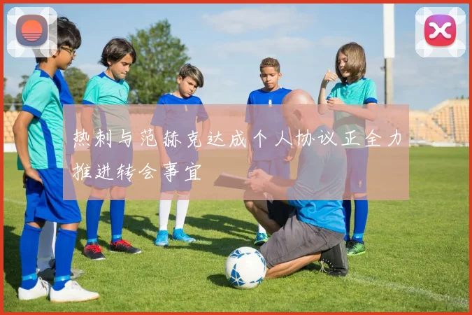 热刺与范赫克达成个人协议正全力推进转会事宜