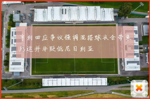 亨利回应争议强调混搭球衣会带来厄运并非贬低尼日利亚