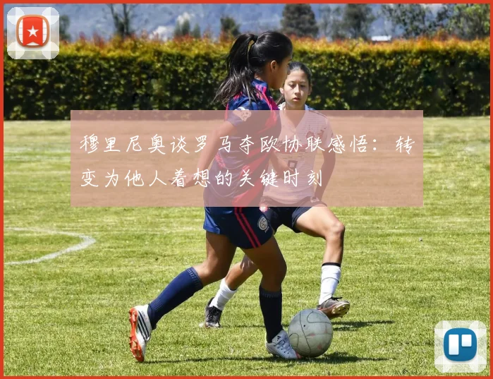 穆里尼奥谈罗马夺欧协联感悟：转变为他人着想的关键时刻