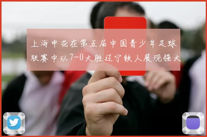 上海申花在第五届中国青少年足球联赛中以7-0大胜辽宁铁人展现强大实力
