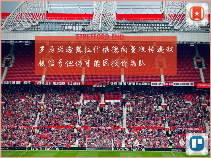 罗马诺透露拉什福德向曼联传递积极信号但仍可能因报价离队