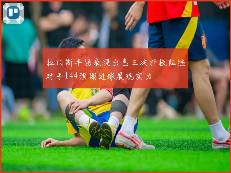 拉门斯半场表现出色三次扑救阻挡对手144预期进球展现实力