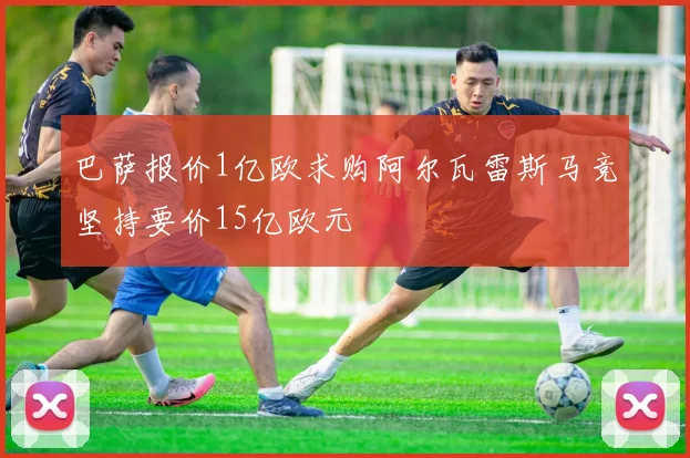 巴萨报价1亿欧求购阿尔瓦雷斯马竞坚持要价15亿欧元