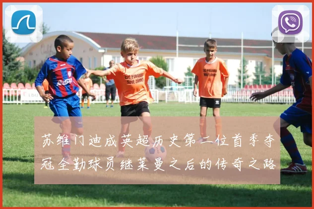 苏维门迪成英超历史第二位首季夺冠全勤球员继莱曼之后的传奇之路