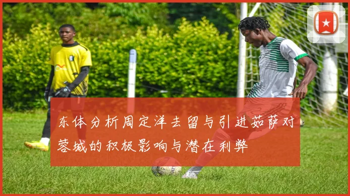 东体分析周定洋去留与引进茹萨对蓉城的积极影响与潜在利弊