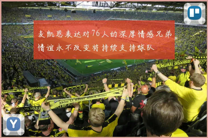 麦凯恩表达对76人的深厚情感兄弟情谊永不改变将持续支持球队