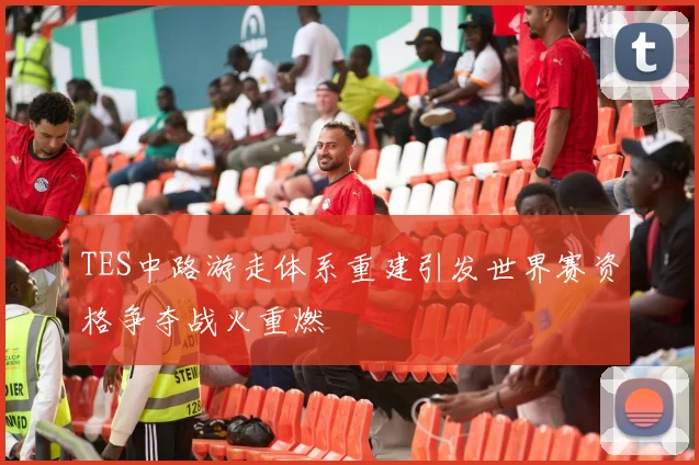 TES中路游走体系重建引发世界赛资格争夺战火重燃