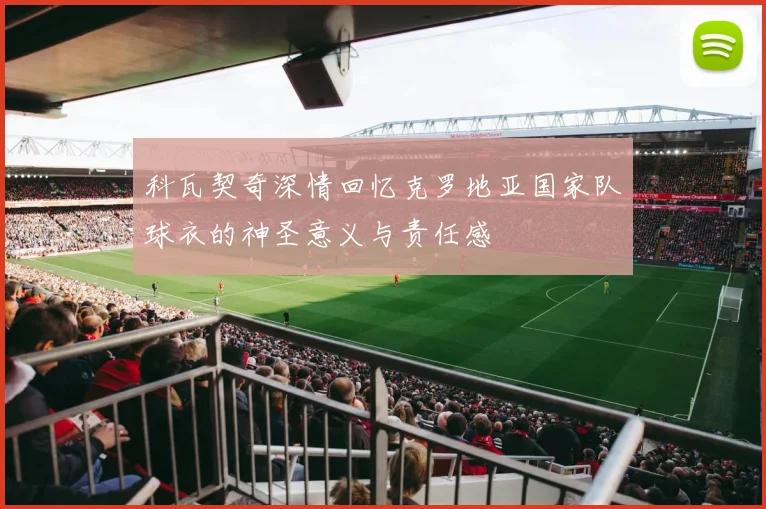 科瓦契奇深情回忆克罗地亚国家队球衣的神圣意义与责任感