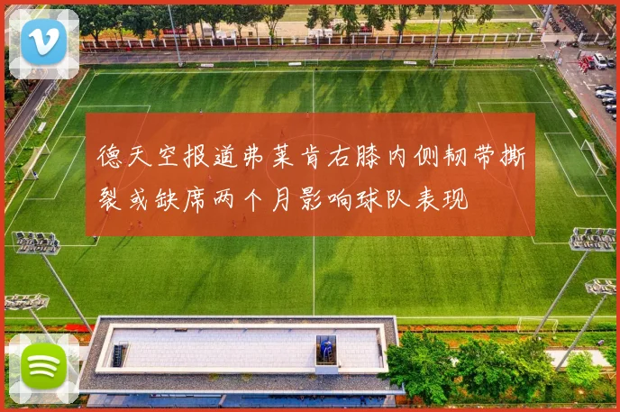 德天空报道弗莱肯右膝内侧韧带撕裂或缺席两个月影响球队表现