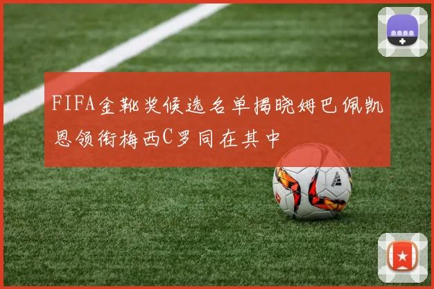 FIFA金靴奖候选名单揭晓姆巴佩凯恩领衔梅西C罗同在其中